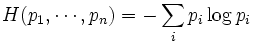 H(p_1, \cdots, p_n ) = - \sum_i p_i \log p_i